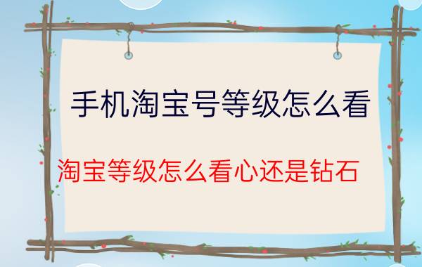 手机淘宝号等级怎么看 淘宝等级怎么看心还是钻石？